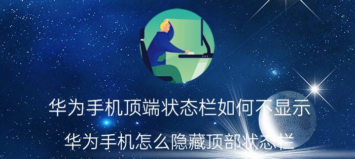 华为手机顶端状态栏如何不显示 华为手机怎么隐藏顶部状态栏？